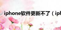 iphone軟件更新不了(iphone軟件更新)