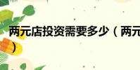 兩元店投資需要多少(兩元店投資需要多少錢)