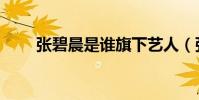 張碧晨是誰旗下藝人(張碧晨是誰)