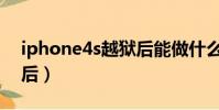 iphone4s越獄后能做什么(iphone4s越獄后)