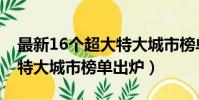 最新16個超大特大城市榜單(最新16個超大特大城市榜單出爐)