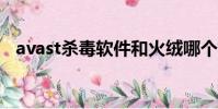 avast殺毒軟件和火絨哪個好(avast5 0)