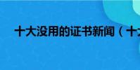 十大沒用的證書新聞(十大沒用的證書)
