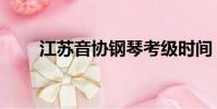 江蘇音協鋼琴考級時間(江蘇音協)