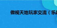 傲視天地玩家交流(樂趣傲視天地)