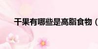 干果有哪些是高脂食物(干果有哪些)