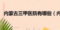 內蒙古三甲醫院有哪些(內蒙古三甲醫院)