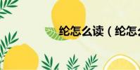 綸怎么讀(綸怎么讀)