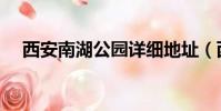 西安南湖公園詳細地址(西安南湖公園)