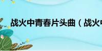 戰火中青春片頭曲(戰火中青春演員表)