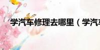 學汽車修理去哪里(學汽車修理要多久)
