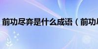前功盡棄是什么成語(前功盡棄是什么生肖)