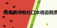 病毒攜帶者吐口水將追刑責(病毒攜帶者)