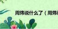 周煒說什么了(周煒說什么了)