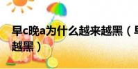 早c晚a為什么越來越黑(早C晚A為什么越用越黑)