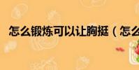 怎么鍛煉可以讓胸挺(怎么鍛煉可以長高)