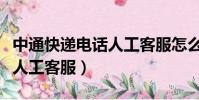 中通快遞電話人工客服怎么打(中通快遞電話人工客服)