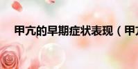 甲亢的早期癥狀表現(甲亢的早期癥狀)