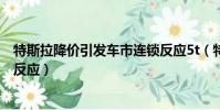 特斯拉降價引發車市連鎖反應5t(特斯拉降價引發車市連鎖反應)