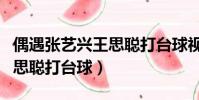 偶遇張藝興王思聰打臺球視頻(偶遇張藝興王思聰打臺球)