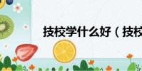 技校學什么好(技校學什么)