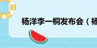 楊洋李一桐發布會(楊洋李一桐)