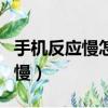 手機反應慢怎么清理才能變快（手機反應特別慢）