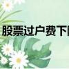 股票過戶費下降過幾次（股票過戶費下調50）