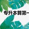 專升本算第一學歷（專升本算第一學歷嗎）
