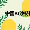 中國vs沙特比分預測（中國VS沙特比分）