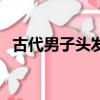 古代男子頭發上挽上流蘇（古代男子頭發）