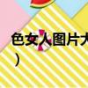 色女人圖片大全（關于色女人圖片大全的簡介）