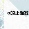 o的正確發音方式（o的正確發音拼音）
