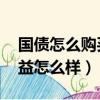國債怎么購買收益怎么樣（國債怎么購買 收益怎么樣）