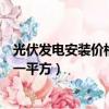 光伏發電安裝價格多少錢一平方（光伏發電安裝價格多少錢一平方）