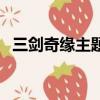 三劍奇緣主題曲片尾曲（三劍奇緣主題曲）