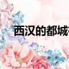 西漢的都城在哪里（西漢的都城在哪里）