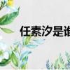 任素汐是誰（關于任素汐是誰的簡介）
