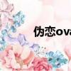 偽戀ova（關于偽戀ova的簡介）