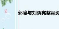 郭瞳與劉曉完整視頻(郭瞳)
