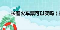 長春火車票可以買嗎(長春火車票)
