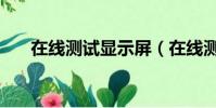 在線測試顯示屏(在線測試顯卡性能)