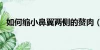如何縮小鼻翼兩側的贅肉(如何縮小鼻翼)