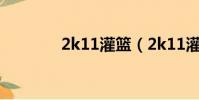 2k11灌籃(2k11灌籃高手)