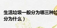 生活垃圾一般分為哪三種垃圾(生活垃圾一般分為什么)