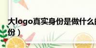 大logo真實身份是做什么的(大logo真實身份)