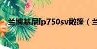 蘭博基尼lp750sv敞篷(蘭博基尼lp710)