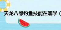 天龍八部釣魚技能在哪學(天龍八部釣魚)