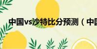 中國vs沙特比分預測(中國VS沙特比分)