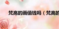 梵高的畫值錢嗎(梵高的畫值多少錢)